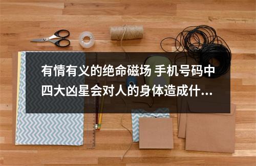 有情有义的绝命磁场 手机号码中四大凶星会对人的身体造成什么样的影响