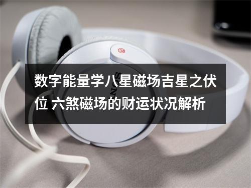 数字能量学八星磁场吉星之伏位 六煞磁场的财运状况解析