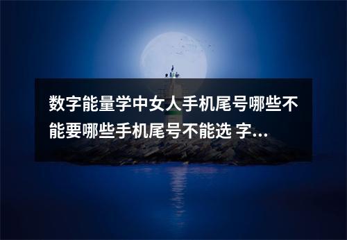 数字能量学中女人手机尾号哪些不能要哪些手机尾号不能选 字能量学手机号码对健康影响大的数字组合