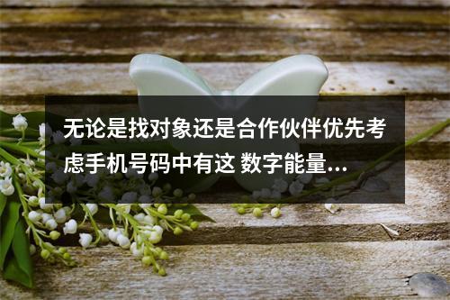 无论是找对象还是合作伙伴优先考虑手机号码中有这 数字能量学手机号码实战案例记录