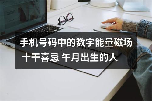 手机号码中的数字能量磁场 十干喜忌 午月出生的人