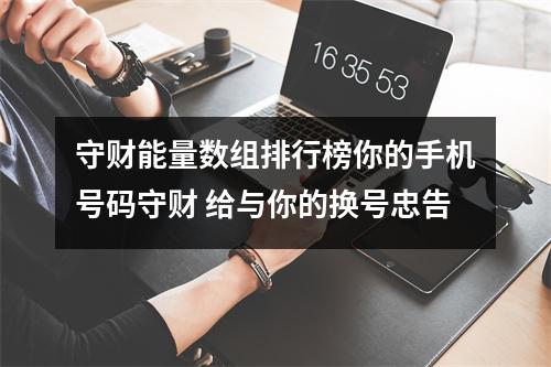 守财能量数组排行榜你的手机号码守财 给与你的换号忠告