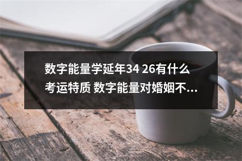 数字能量学延年34 26有什么考运特质 数字能量对婚姻不利的磁场组合