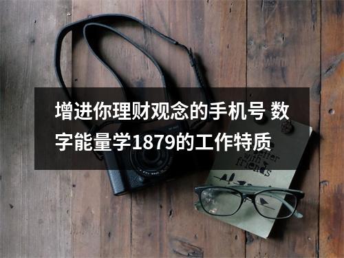 增进你理财观念的手机号 数字能量学1879的工作特质