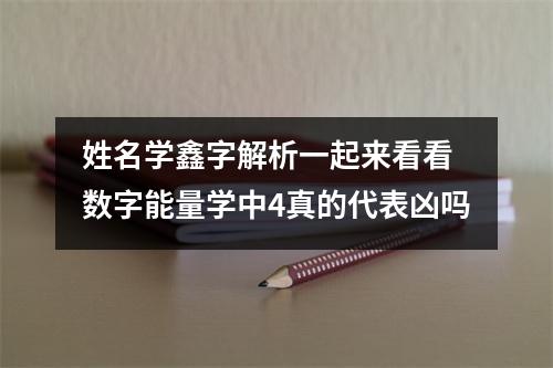 姓名学鑫字解析一起来看看 数字能量学中4真的代表凶吗