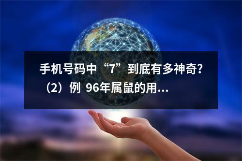 手机号码中“7”到底有多神奇？（2）例  96年属鼠的用什么手机号好