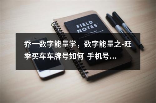 乔一数字能量学，数字能量之-旺季买车车牌号如何  手机号8666代表什么意思 增旺运势手机号码