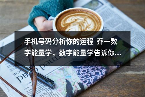 手机号码分析你的运程  乔一数字能量学，数字能量学告诉你感情婚姻如何长