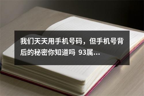我们天天用手机号码，但手机号背后的秘密你知道吗  93属鸡最吉利的手机号码尾号