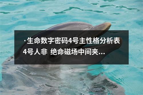 ·生命数字密码4号主性格分析表4号人非  绝命磁场中间夹0或5有什么现象？乔.一