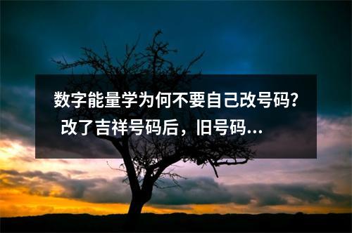 数字能量学为何不要自己改号码？  改了吉祥号码后，旧号码到底能不能保留？