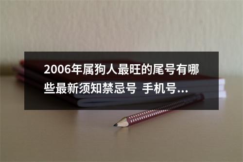 2006年属狗人最旺的尾号有哪些最新须知禁忌号  手机号数字总和65是否吉利手机号总和是多少好