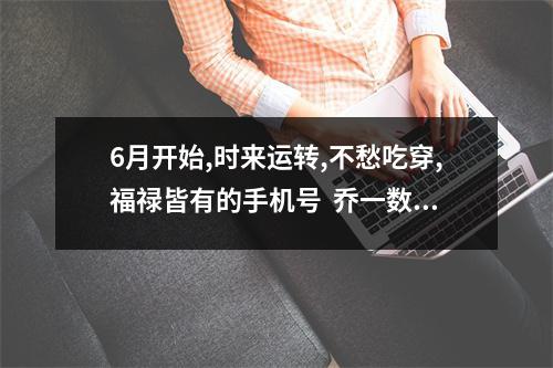 6月开始,时来运转,不愁吃穿,福禄皆有的手机号  乔一数字能量学 实例解读一个手机号码，竟对一个