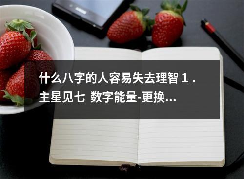什么八字的人容易失去理智１． 主星见七  数字能量-更换号码以后那些表现会证明你正想着鸿