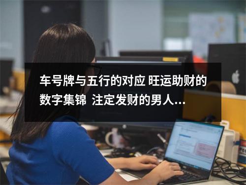 车号牌与五行的对应 旺运助财的数字集锦  注定发财的男人手机号(男人手机号禁用破财数字)
