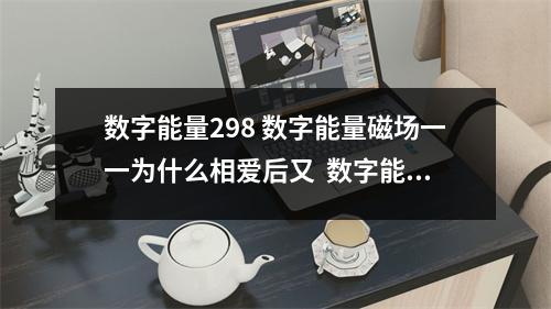 数字能量298 数字能量磁场一一为什么相爱后又  数字能量93153 数字能量手机号码中存在哪些