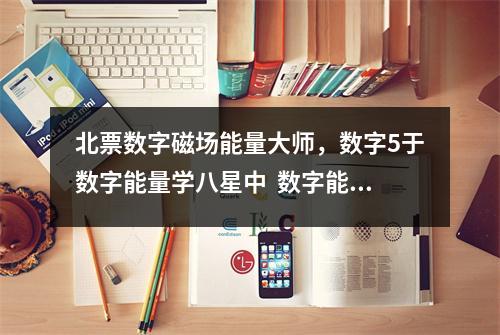 北票数字磁场能量大师，数字5于数字能量学八星中  数字能量学1467 数字能量学1467 什么样