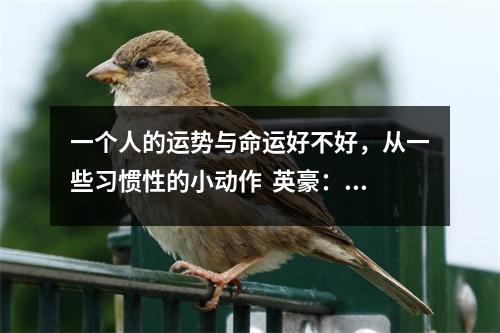 一个人的运势与命运好不好，从一些习惯性的小动作  英豪：过程颇为纠结，结果或可如愿。