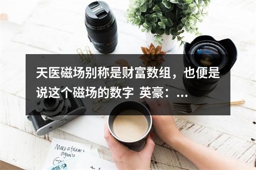 天医磁场别称是财富数组，也便是说这个磁场的数字  英豪：具体问什么？