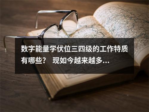 数字能量学伏位三四级的工作特质有哪些？  现如今越来越多的人从事股票、基金这样高风险的行