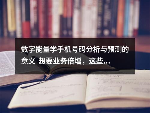 数字能量学手机号码分析与预测的意义  想要业务倍增，这些数字离不开！