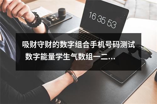 吸财守财的数字组合手机号码测试  数字能量学生气数组一二级能量的工作特质