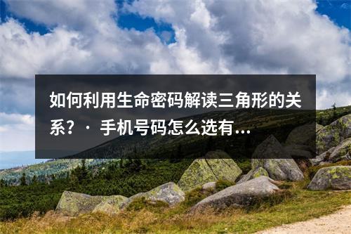 如何利用生命密码解读三角形的关系？·  手机号码怎么选有财运 如何选择吉利的手机号码