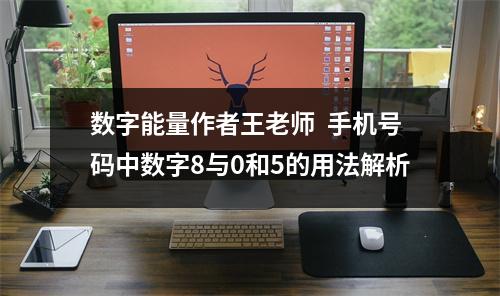 数字能量作者王老师  手机号码中数字8与0和5的用法解析