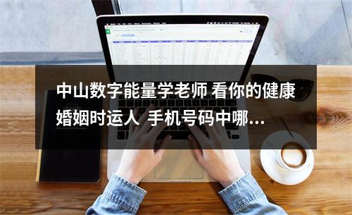中山数字能量学老师 看你的健康婚姻时运人  手机号码中哪些数组会旺财运旺事业旺贵人？