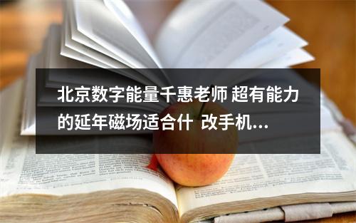 北京数字能量千惠老师 超有能力的延年磁场适合什  改手机号码到底对于个人改运有多大帮助呢？