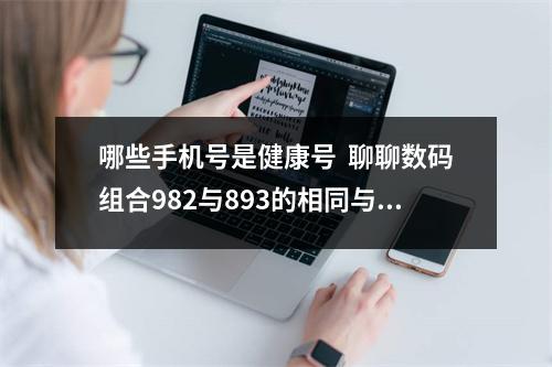 哪些手机号是健康号  聊聊数码组合982与893的相同与不同之处