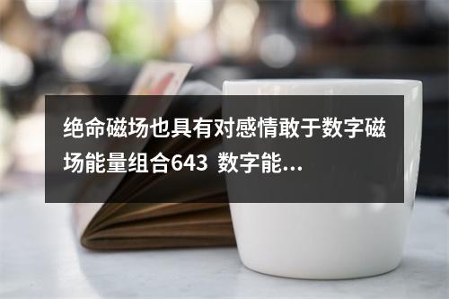 绝命磁场也具有对感情敢于数字磁场能量组合643  数字能量409 会让你能力越来越差的数字能量磁