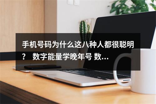手机号码为什么这八种人都很聪明？  数字能量学晚年号 数字能量学天医磁场13、68