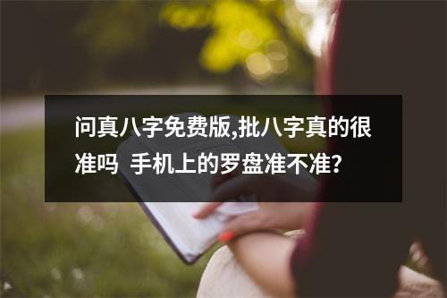 问真八字免费版,批八字真的很准吗  手机上的罗盘准不准？