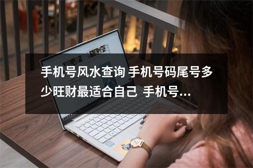手机号风水查询 手机号码尾号多少旺财最适合自己  手机号码测吉凶(超准)